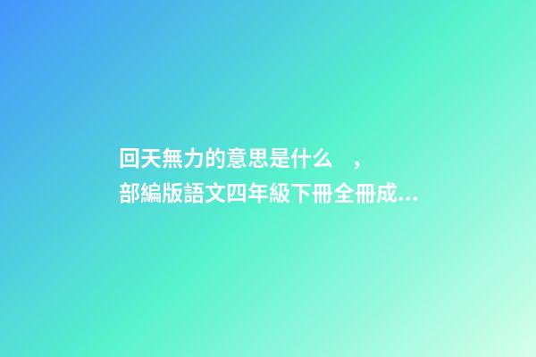 回天無力的意思是什么，部編版語文四年級下冊全冊成語及解釋大全-第1張-觀點-玄機派